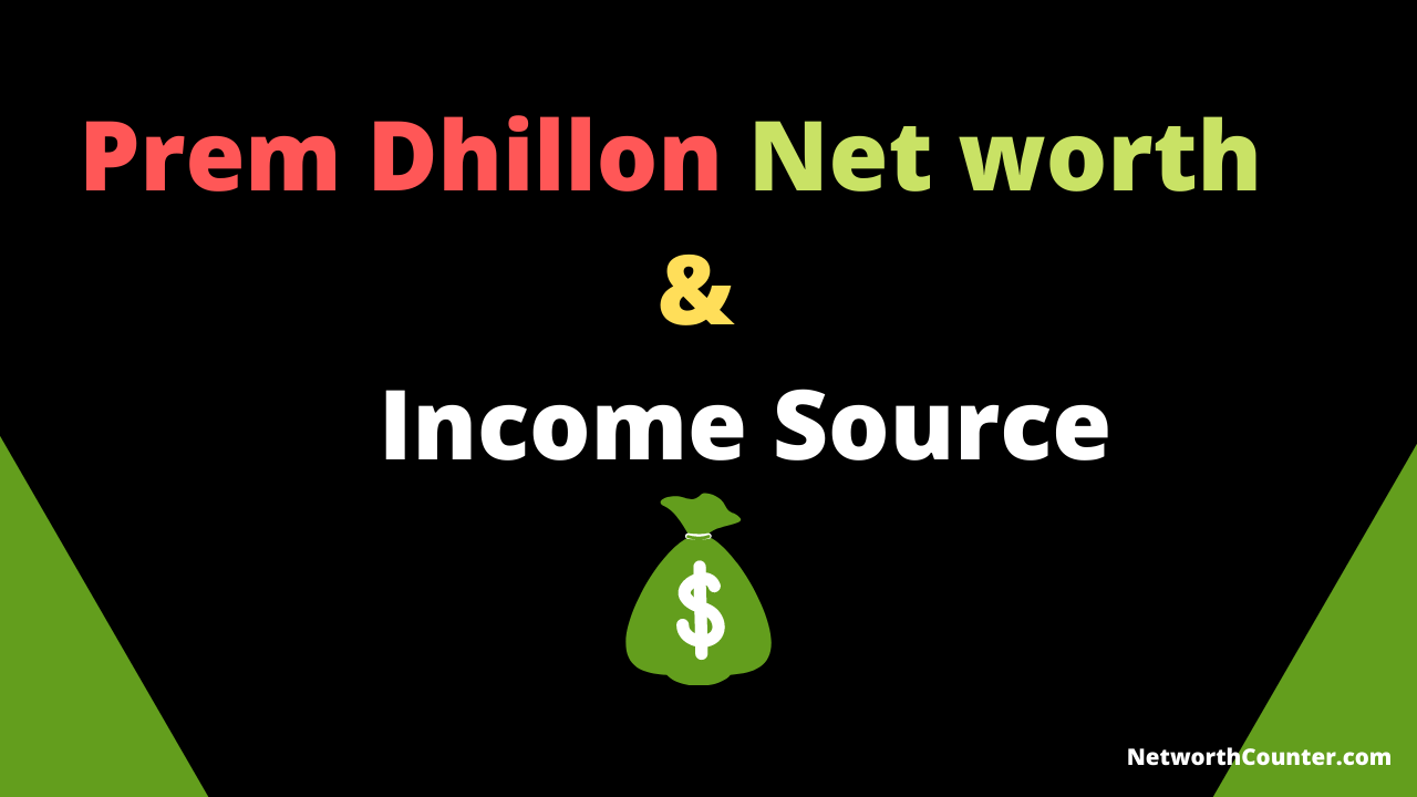 Prem Dhillon Net worth & Income Sources 2020